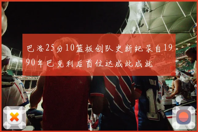 巴洛25分10篮板创队史新纪录自1990年巴克利后首位达成此成就