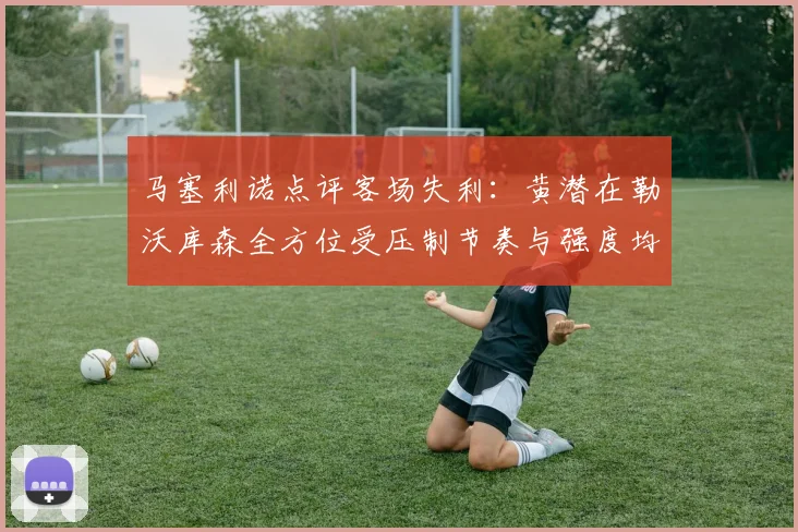 马塞利诺点评客场失利：黄潜在勒沃库森全方位受压制节奏与强度均不敌对手