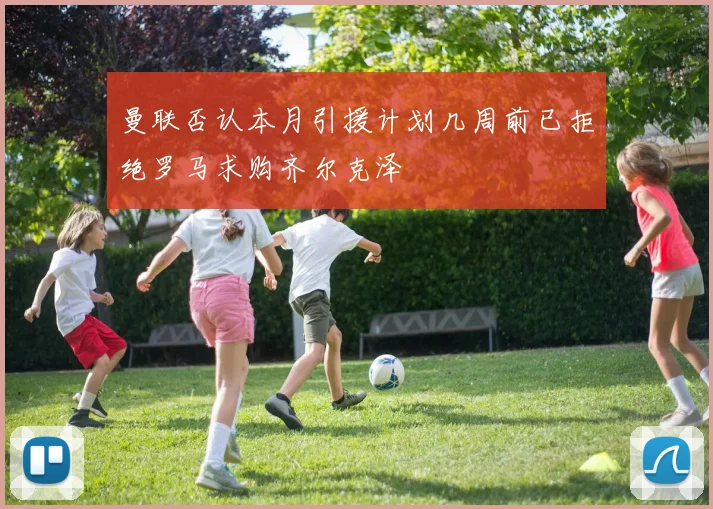 曼联否认本月引援计划几周前已拒绝罗马求购齐尔克泽