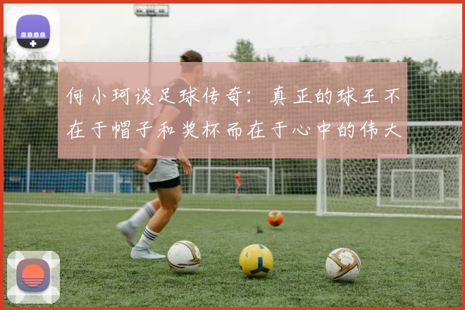 何小珂谈足球传奇：真正的球王不在于帽子和奖杯而在于心中的伟大