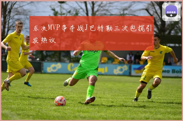 东决MVP争夺战J巴特勒三次包揽引发热议