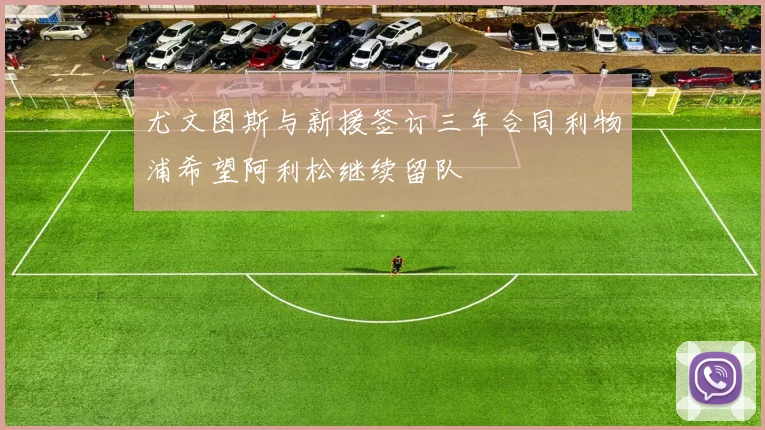 尤文图斯与新援签订三年合同利物浦希望阿利松继续留队