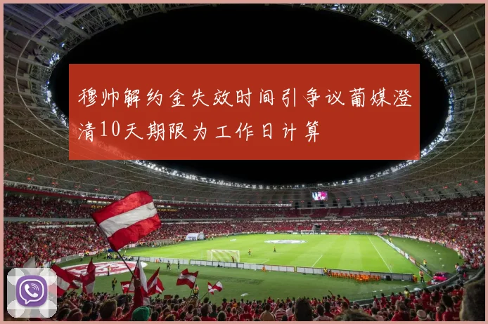 穆帅解约金失效时间引争议葡媒澄清10天期限为工作日计算