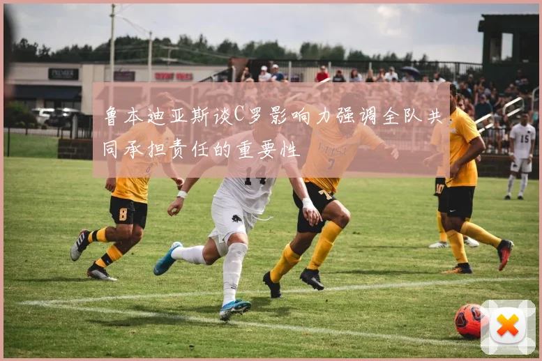 鲁本迪亚斯谈C罗影响力强调全队共同承担责任的重要性