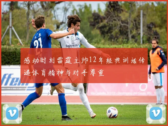 感动时刻雷霆主帅12年经典训话传递体育精神与对手尊重